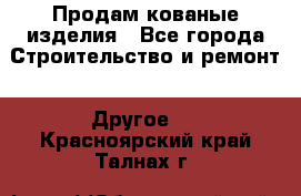 Продам кованые изделия - Все города Строительство и ремонт » Другое   . Красноярский край,Талнах г.